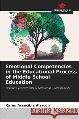 Emotional Competencies in the Educational Process of Middle School Education Karen Arancibia Alarcon   9786206048831