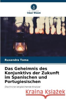 Das Geheimnis des Konjunktivs der Zukunft im Spanischen und Portugiesischen Ruxandra Toma   9786206050438 Verlag Unser Wissen