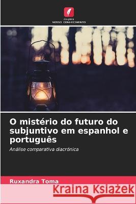 O misterio do futuro do subjuntivo em espanhol e portugues Ruxandra Toma   9786206050452 Edicoes Nosso Conhecimento