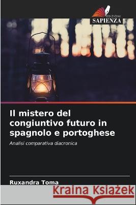 Il mistero del congiuntivo futuro in spagnolo e portoghese Ruxandra Toma   9786206050537 Edizioni Sapienza