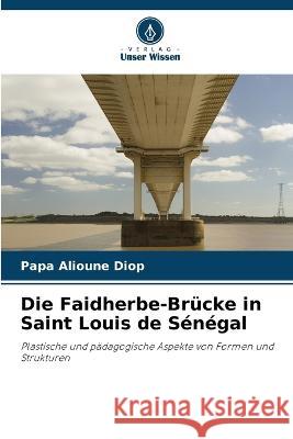 Die Faidherbe-Brucke in Saint Louis de Senegal Papa Alioune Diop   9786206051138 Verlag Unser Wissen