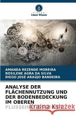 Analyse Der Flachennutzung Und Der Bodenbedeckung Im Oberen Flusseinzugsgebiet Amanda Rezende Moreira Rosilene Agra Da Silva Diego Jose Araujo Bandeira 9786206052852