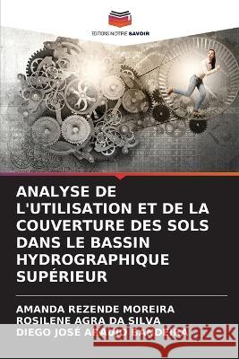 Analyse de l'Utilisation Et de la Couverture Des Sols Dans Le Bassin Hydrographique Superieur Amanda Rezende Moreira Rosilene Agra Da Silva Diego Jose Araujo Bandeira 9786206052876