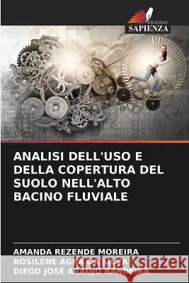 Analisi Dell'uso E Della Copertura del Suolo Nell'alto Bacino Fluviale Amanda Rezende Moreira Rosilene Agra Da Silva Diego Jose Araujo Bandeira 9786206052920