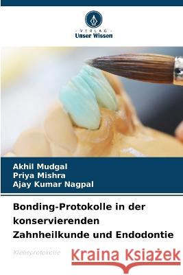 Bonding-Protokolle in der konservierenden Zahnheilkunde und Endodontie Akhil Mudgal Priya Mishra Ajay Kumar Nagpal 9786206054627