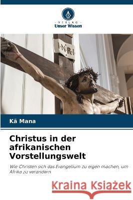 Christus in der afrikanischen Vorstellungswelt Ka Mana   9786206055198 Verlag Unser Wissen