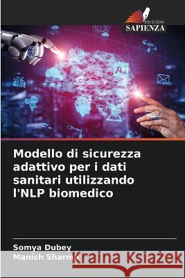 Modello di sicurezza adattivo per i dati sanitari utilizzando l'NLP biomedico Somya Dubey Manish Sharma  9786206055716 Edizioni Sapienza