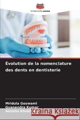Evolution de la nomenclature des dents en dentisterie Mridula Goswami Gyanendra Kumar Anusha Khokhar 9786206056102