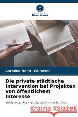Die private stadtische Intervention bei Projekten von oeffentlichem Interesse Carolina Heldt d'Almeida   9786206056195