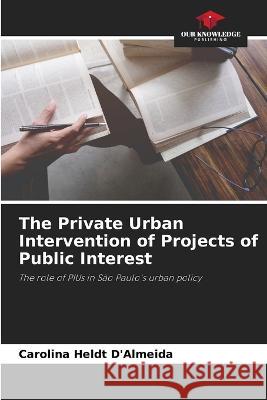 The Private Urban Intervention of Projects of Public Interest Carolina Heldt d'Almeida   9786206056201