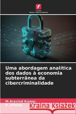 Uma abordagem analitica dos dados a economia subterranea da cibercriminalidade M Aravind Kumar P Sheela  9786206056461 Edicoes Nosso Conhecimento