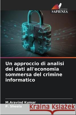 Un approccio di analisi dei dati all'economia sommersa del crimine informatico M Aravind Kumar P Sheela  9786206056485 Edizioni Sapienza