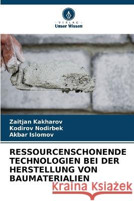 Ressourcenschonende Technologien Bei Der Herstellung Von Baumaterialien Zaitjan Kakharov Kodirov Nodirbek Akbar Islomov 9786206056553 Verlag Unser Wissen