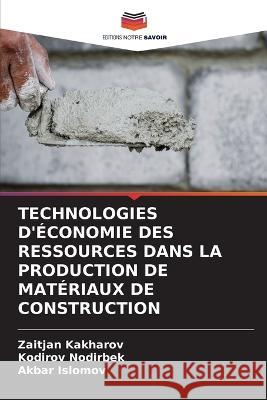 Technologies d'Economie Des Ressources Dans La Production de Materiaux de Construction Zaitjan Kakharov Kodirov Nodirbek Akbar Islomov 9786206056584 Editions Notre Savoir