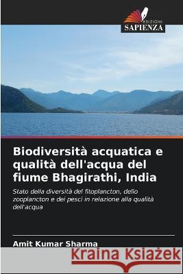 Biodiversita acquatica e qualita dell'acqua del fiume Bhagirathi, India Amit Kumar Sharma   9786206056881