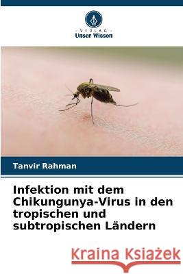 Infektion mit dem Chikungunya-Virus in den tropischen und subtropischen Landern Tanvir Rahman   9786206057574