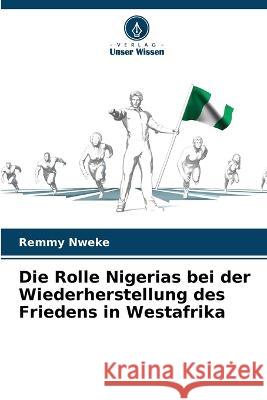 Die Rolle Nigerias bei der Wiederherstellung des Friedens in Westafrika Remmy Nweke   9786206057635