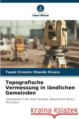 Topografische Vermessung in landlichen Gemeinden Tupak Ernesto Obando Rivera   9786206057826 Verlag Unser Wissen