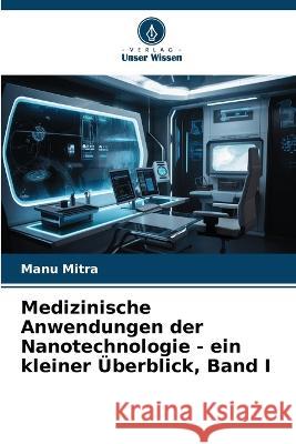 Medizinische Anwendungen der Nanotechnologie - ein kleiner UEberblick, Band I Manu Mitra   9786206058830 Verlag Unser Wissen