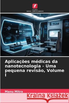 Aplicacoes medicas da nanotecnologia - Uma pequena revisao, Volume I Manu Mitra   9786206058861 Edicoes Nosso Conhecimento