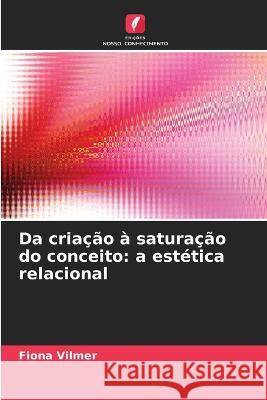 Da criacao a saturacao do conceito: a estetica relacional Fiona Vilmer   9786206059707