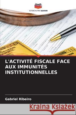 L'Activite Fiscale Face Aux Immunites Institutionnelles Gabriel Ribeiro   9786206059752