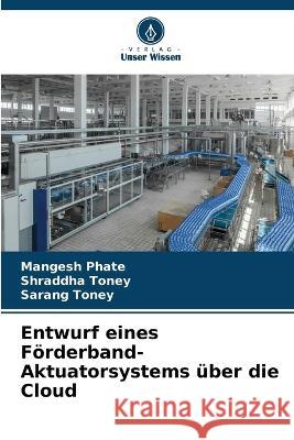 Entwurf eines Foerderband-Aktuatorsystems uber die Cloud Mangesh Phate Shraddha Toney Sarang Toney 9786206059912