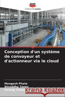 Conception d'un systeme de convoyeur et d'actionneur via le cloud Mangesh Phate Shraddha Toney Sarang Toney 9786206059936 Editions Notre Savoir