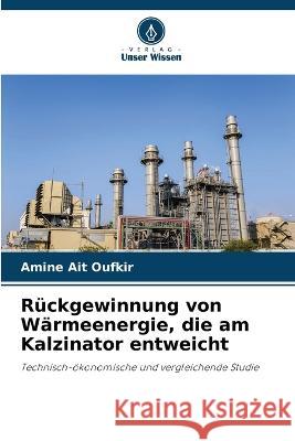 Ruckgewinnung von Warmeenergie, die am Kalzinator entweicht Amine Ait Oufkir   9786206061274 Verlag Unser Wissen