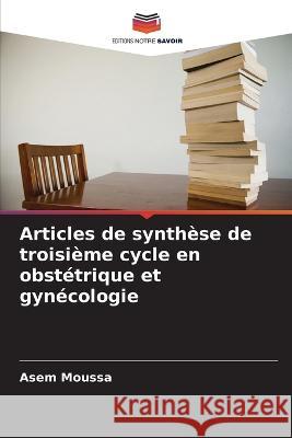 Articles de synthese de troisieme cycle en obstetrique et gynecologie Asem Moussa   9786206061410