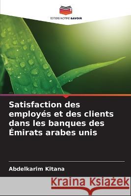 Satisfaction des employes et des clients dans les banques des Emirats arabes unis Abdelkarim Kitana   9786206061472