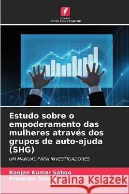 Estudo sobre o empoderamento das mulheres atraves dos grupos de auto-ajuda (SHG) Ranjan Kumar Sahoo Prasanta Sahoo  9786206063797