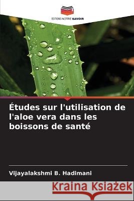 Etudes sur l'utilisation de l'aloe vera dans les boissons de sante Vijayalakshmi B Hadimani   9786206064121
