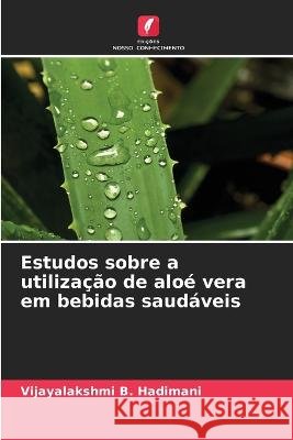 Estudos sobre a utilizacao de aloe vera em bebidas saudaveis Vijayalakshmi B Hadimani   9786206064152