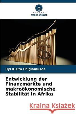 Entwicklung der Finanzmarkte und makrooekonomische Stabilitat in Afrika Uyi Kizito Ehigiamusoe   9786206066934 Verlag Unser Wissen
