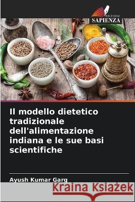 Il modello dietetico tradizionale dell'alimentazione indiana e le sue basi scientifiche Ayush Kumar Garg   9786206067368