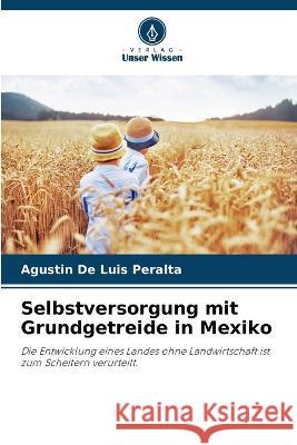 Selbstversorgung mit Grundgetreide in Mexiko Agustin de Luis Peralta   9786206068174