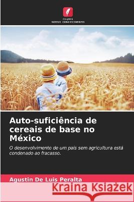 Auto-suficiencia de cereais de base no Mexico Agustin de Luis Peralta   9786206068235