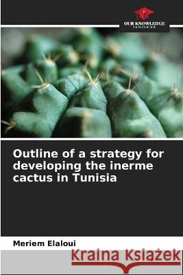 Outline of a strategy for developing the inerme cactus in Tunisia Meriem Elaloui   9786206069331 Our Knowledge Publishing