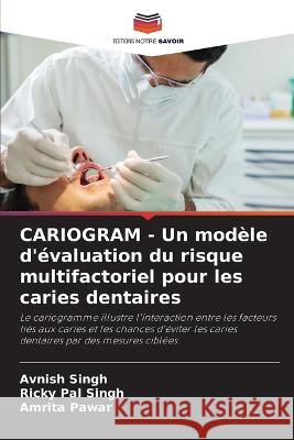 CARIOGRAM - Un modele d'evaluation du risque multifactoriel pour les caries dentaires Avnish Singh Ricky Pal Singh Amrita Pawar 9786206069584