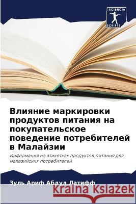 Vliqnie markirowki produktow pitaniq na pokupatel'skoe powedenie potrebitelej w Malajzii Abdul Latiff, Zul' Arif, Mohamed, Zanail Abidin 9786206070764 Sciencia Scripts