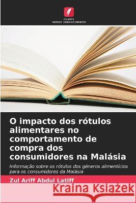 O impacto dos rotulos alimentares no comportamento de compra dos consumidores na Malasia Zul Ariff Abdul Latiff   9786206070818