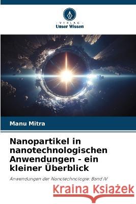 Nanopartikel in nanotechnologischen Anwendungen - ein kleiner UEberblick Manu Mitra   9786206071723