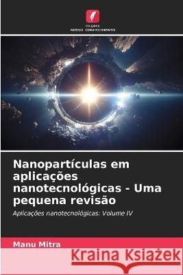 Nanoparticulas em aplicacoes nanotecnologicas - Uma pequena revisao Manu Mitra   9786206071754 Edicoes Nosso Conhecimento