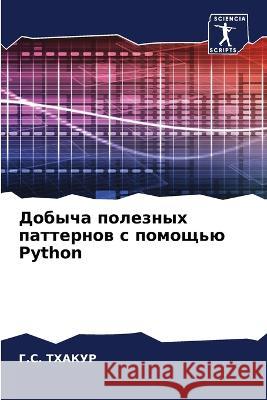 Dobycha poleznyh patternow s pomosch'ü Python THAKUR, G.S. 9786206072423