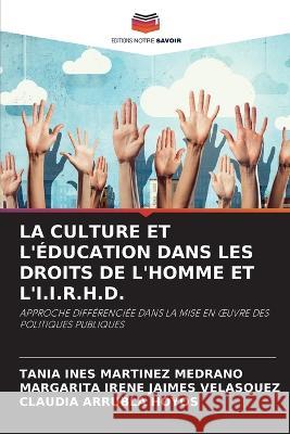 La Culture Et l'Education Dans Les Droits de l'Homme Et l'I.I.R.H.D. Tania Ines Martinez Medrano Margarita Irene Jaimes Velasquez Claudia Arrubla Hoyos 9786206072461