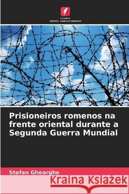 Prisioneiros romenos na frente oriental durante a Segunda Guerra Mundial Stefan Gheorghe   9786206073215 Edicoes Nosso Conhecimento