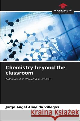 Chemistry beyond the classroom Jorge Angel Almeida Villegas   9786206074144