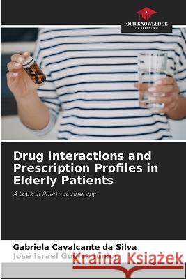 Drug Interactions and Prescription Profiles in Elderly Patients Gabriela Cavalcante Da Silva Jose Israel Guerra Junior  9786206074915