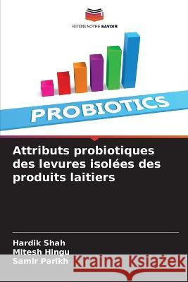 Attributs probiotiques des levures isolees des produits laitiers Hardik Shah Mitesh Hingu Samir Parikh 9786206075653